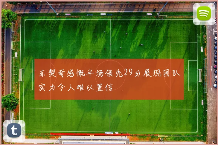 东契奇感慨半场领先29分展现团队实力令人难以置信