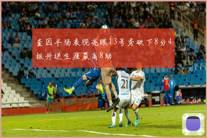奎因半场表现亮眼13号秀砍下8分4板并送生涯最高8助