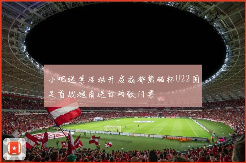 小吧送票活动开启成都熊猫杯U22国足首战越南送你两张门票