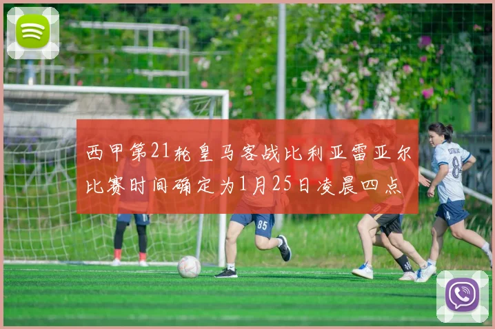 西甲第21轮皇马客战比利亚雷亚尔比赛时间确定为1月25日凌晨四点