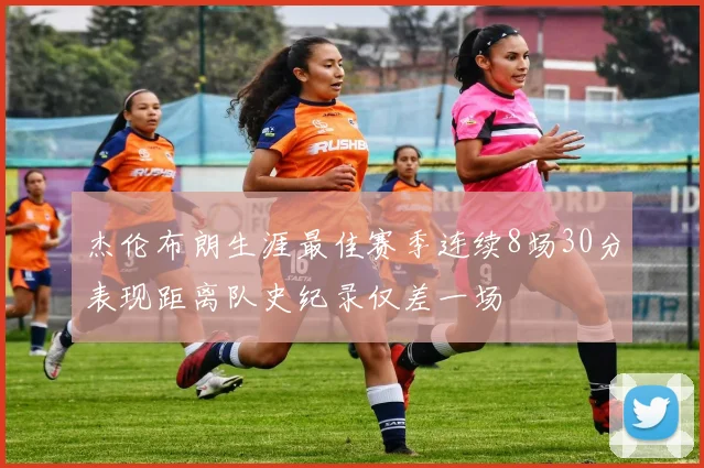 杰伦布朗生涯最佳赛季连续8场30分表现距离队史纪录仅差一场