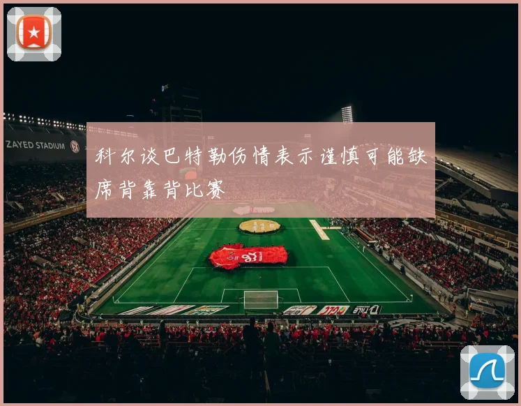 科尔谈巴特勒伤情表示谨慎可能缺席背靠背比赛