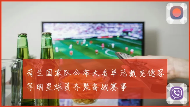 荷兰国家队公布大名单范戴克德容等明星球员齐聚备战赛事