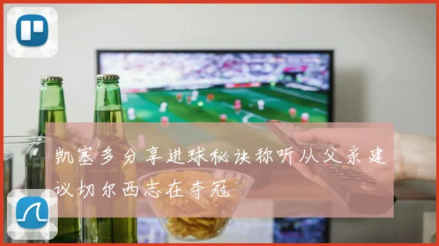 凯塞多分享进球秘诀称听从父亲建议切尔西志在夺冠