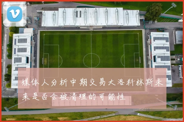 媒体人分析中期交易大洛科林斯未来是否会被清理的可能性