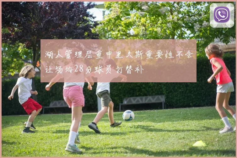 湖人管理层重申里夫斯重要性不会让场均28分球员打替补