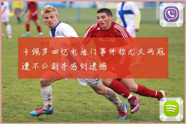 卡佩罗回忆电话门事件称尤文两冠遭不公剥夺感到遗憾