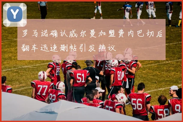 罗马诺确认威尔曼加盟费内巴切后翻车迅速删帖引发热议