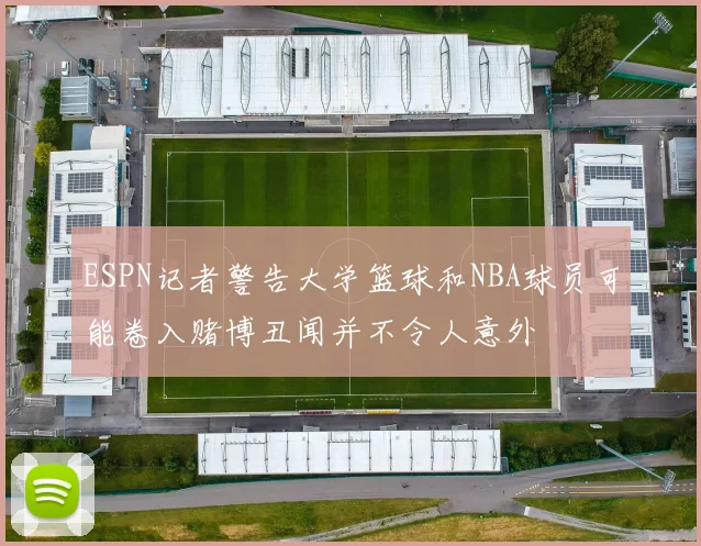 ESPN记者警告大学篮球和NBA球员可能卷入赌博丑闻并不令人意外