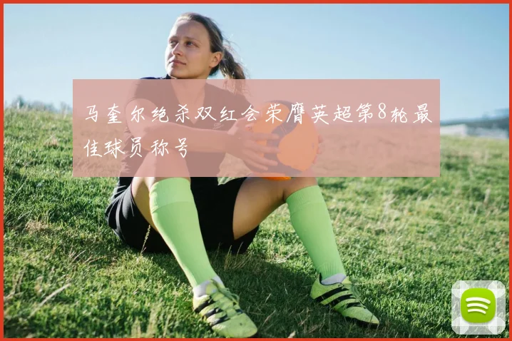 马奎尔绝杀双红会荣膺英超第8轮最佳球员称号