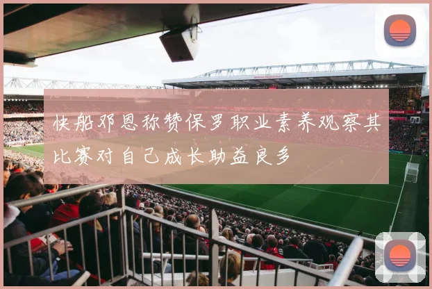 快船邓恩称赞保罗职业素养观察其比赛对自己成长助益良多