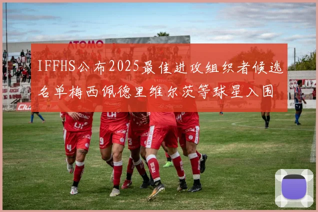 IFFHS公布2025最佳进攻组织者候选名单梅西佩德里维尔茨等球星入围