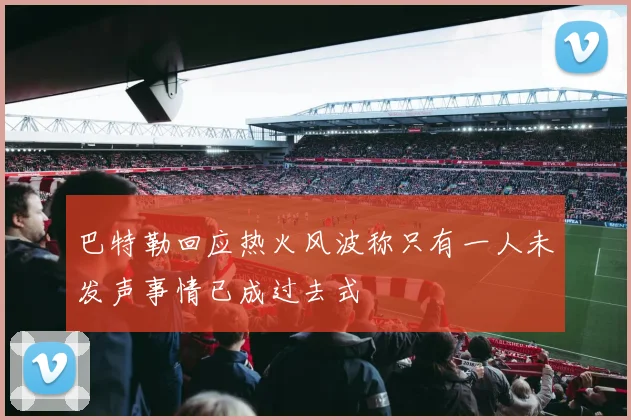 巴特勒回应热火风波称只有一人未发声事情已成过去式