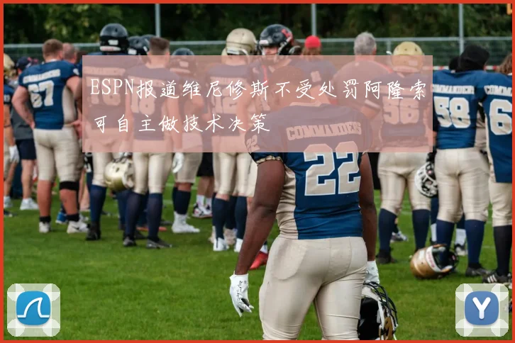 ESPN报道维尼修斯不受处罚阿隆索可自主做技术决策