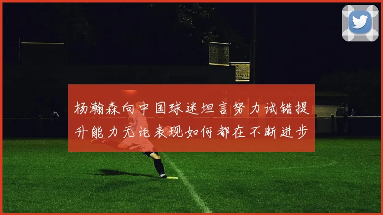 杨瀚森向中国球迷坦言努力试错提升能力无论表现如何都在不断进步