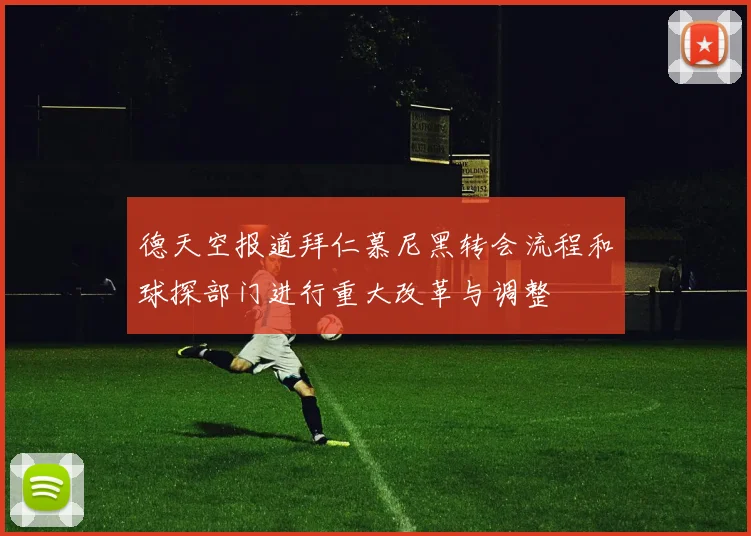 德天空报道拜仁慕尼黑转会流程和球探部门进行重大改革与调整
